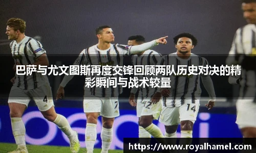 熊猫体育巴萨与尤文图斯再度交锋回顾两队历史对决的精彩瞬间与战术较量
