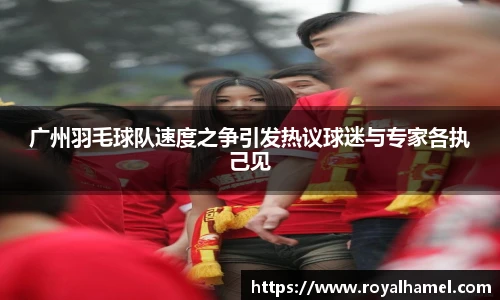 熊猫体育广州羽毛球队速度之争引发热议球迷与专家各执己见