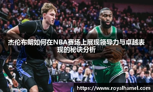 熊猫体育杰伦布朗如何在NBA赛场上展现领导力与卓越表现的秘诀分析