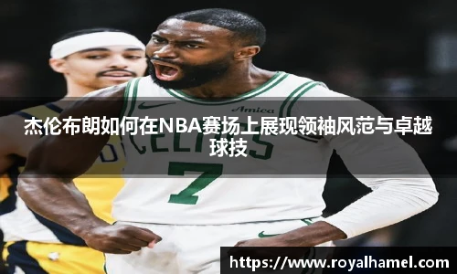 熊猫体育杰伦布朗如何在NBA赛场上展现领袖风范与卓越球技