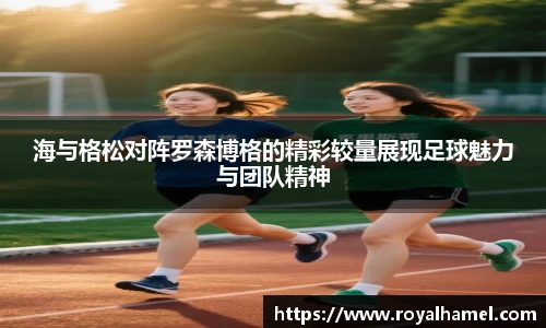 熊猫体育海与格松对阵罗森博格的精彩较量展现足球魅力与团队精神