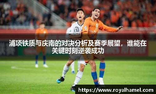 熊猫体育浦项铁质与庆南的对决分析及赛季展望，谁能在关键时刻逆袭成功