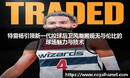 熊猫体育特雷杨引领新一代控球后卫风潮展现无与伦比的球场魅力与技术