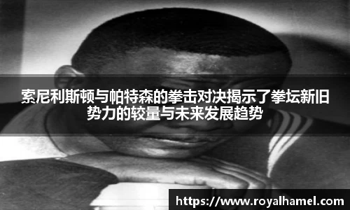 熊猫体育索尼利斯顿与帕特森的拳击对决揭示了拳坛新旧势力的较量与未来发展趋势