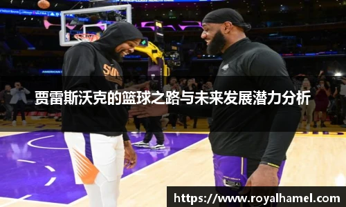 熊猫体育贾雷斯沃克的篮球之路与未来发展潜力分析