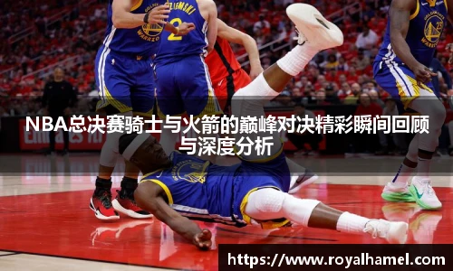 熊猫体育NBA总决赛骑士与火箭的巅峰对决精彩瞬间回顾与深度分析