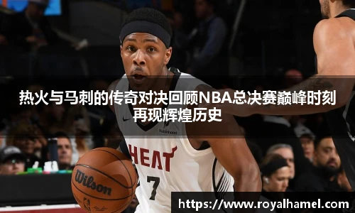 熊猫体育热火与马刺的传奇对决回顾NBA总决赛巅峰时刻再现辉煌历史