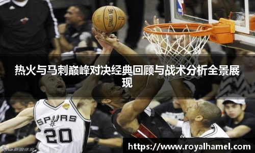 熊猫体育热火与马刺巅峰对决经典回顾与战术分析全景展现