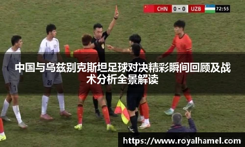 熊猫体育中国与乌兹别克斯坦足球对决精彩瞬间回顾及战术分析全景解读