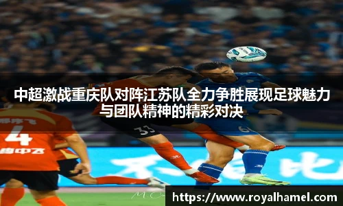 熊猫体育中超激战重庆队对阵江苏队全力争胜展现足球魅力与团队精神的精彩对决