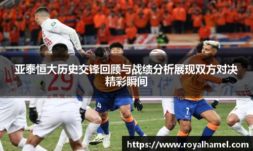 熊猫体育亚泰恒大历史交锋回顾与战绩分析展现双方对决精彩瞬间