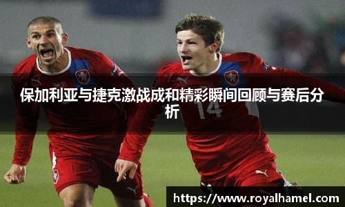 熊猫体育保加利亚与捷克激战成和精彩瞬间回顾与赛后分析