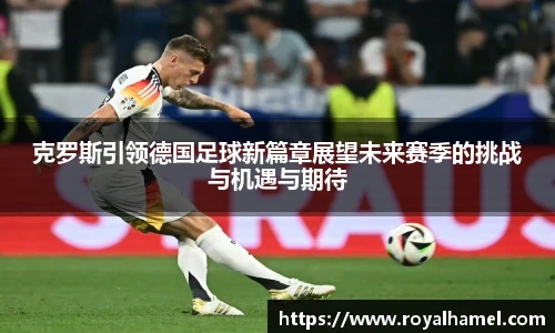 熊猫体育克罗斯引领德国足球新篇章展望未来赛季的挑战与机遇与期待