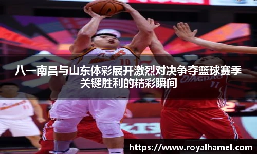 熊猫体育八一南昌与山东体彩展开激烈对决争夺篮球赛季关键胜利的精彩瞬间