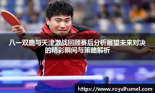 熊猫体育八一双鹿与天津激战回顾赛后分析展望未来对决的精彩瞬间与策略解析