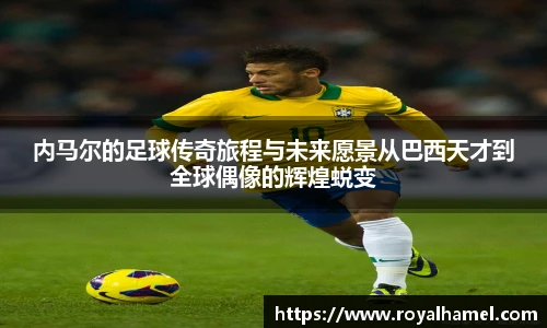 熊猫体育内马尔的足球传奇旅程与未来愿景从巴西天才到全球偶像的辉煌蜕变