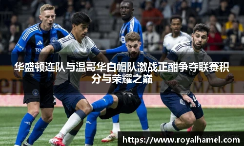 熊猫体育华盛顿连队与温哥华白帽队激战正酣争夺联赛积分与荣耀之巅