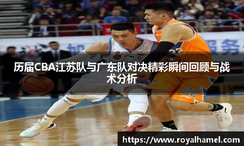 熊猫体育历届CBA江苏队与广东队对决精彩瞬间回顾与战术分析