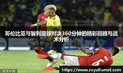 熊猫体育哥伦比亚与智利足球对决360分钟的精彩回顾与战术分析