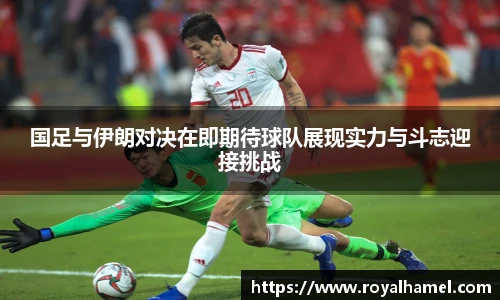 熊猫体育国足与伊朗对决在即期待球队展现实力与斗志迎接挑战