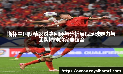 熊猫体育斯杯中国队精彩对决回顾与分析展现足球魅力与团队精神的完美结合