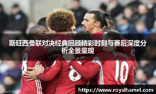 熊猫体育斯旺西曼联对决经典回顾精彩时刻与赛后深度分析全景呈现