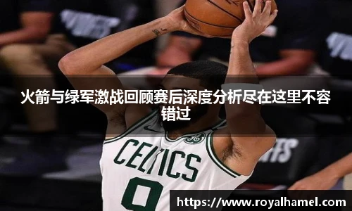 熊猫体育火箭与绿军激战回顾赛后深度分析尽在这里不容错过